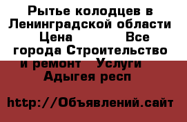 Рытье колодцев в Ленинградской области › Цена ­ 4 000 - Все города Строительство и ремонт » Услуги   . Адыгея респ.